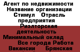 Агент по недвижимости › Название организации ­ Стимул › Отрасль предприятия ­ Риэлторская деятельность › Минимальный оклад ­ 120 000 - Все города Работа » Вакансии   . Брянская обл.,Сельцо г.